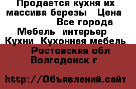 Продается кухня их массива березы › Цена ­ 310 000 - Все города Мебель, интерьер » Кухни. Кухонная мебель   . Ростовская обл.,Волгодонск г.